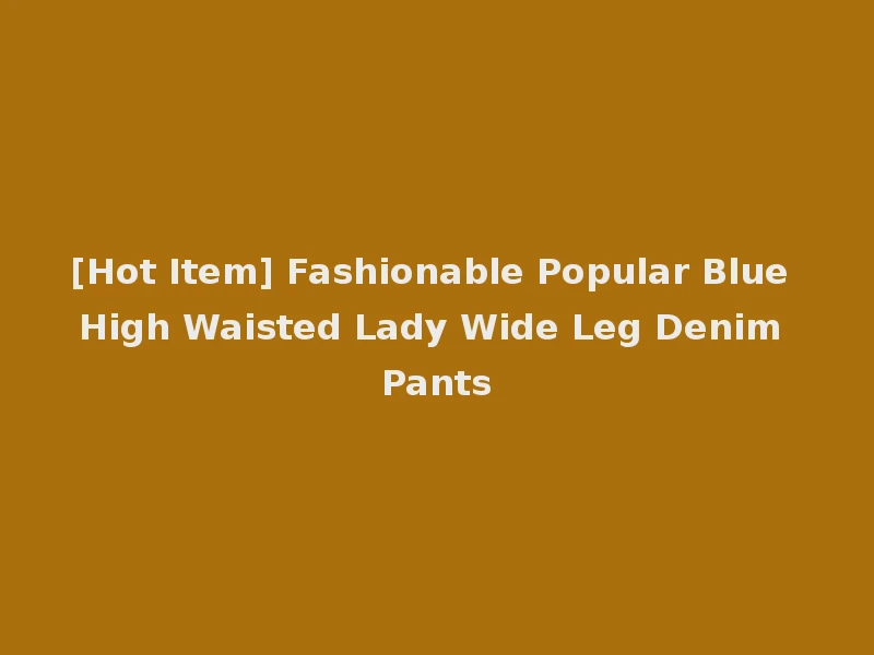 [Hot Item] Fashionable Popular Blue High Waisted Lady Wide Leg Denim Pants