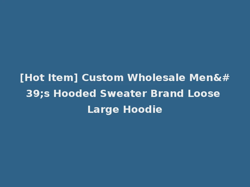 [Hot Item] Custom Wholesale Men's Hooded Sweater Brand Loose Large Hoodie