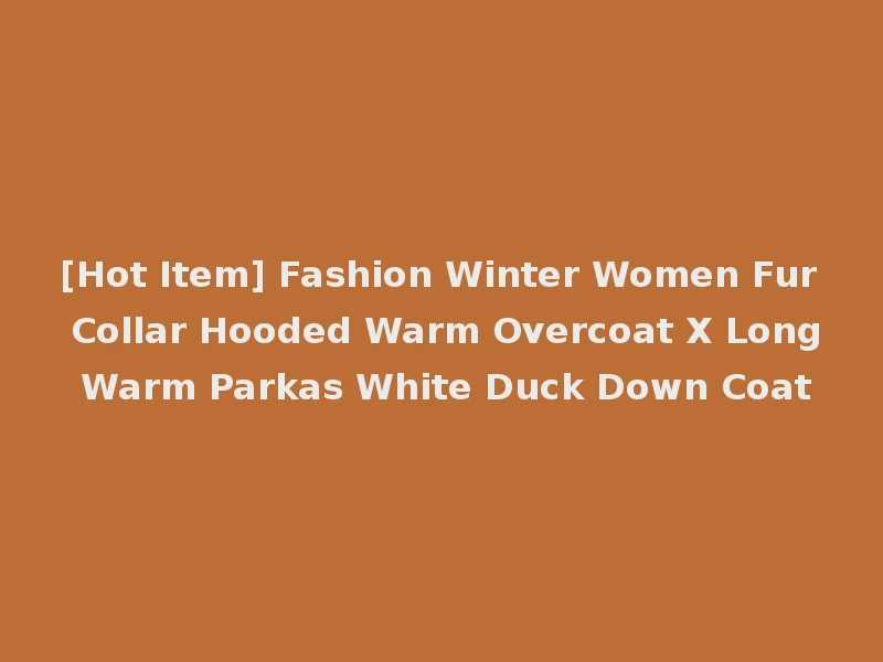 [Hot Item] Fashion Winter Women Fur Collar Hooded Warm Overcoat X Long Warm Parkas White Duck Down Coat