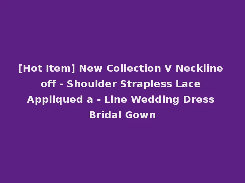 [Hot Item] New Collection V Neckline off - Shoulder Strapless Lace Appliqued a - Line Wedding Dress Bridal Gown