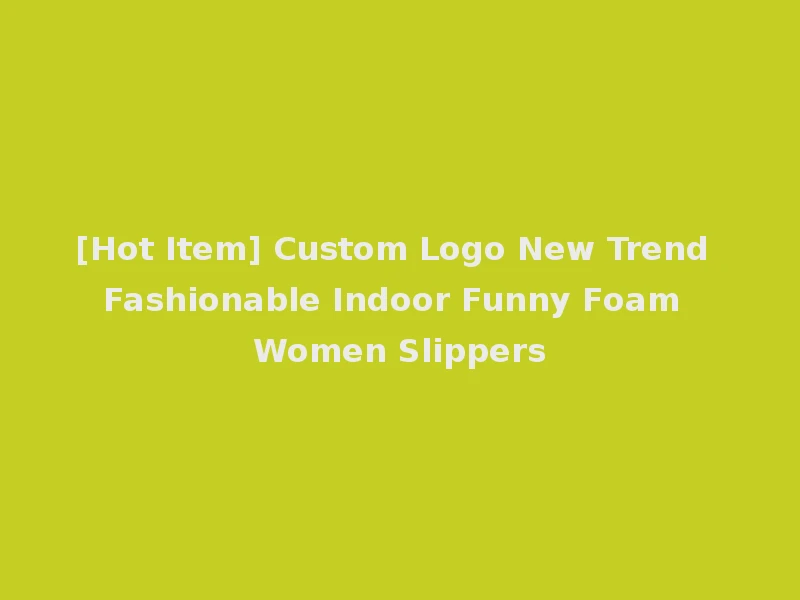 [Hot Item] Custom Logo New Trend Fashionable Indoor Funny Foam Women Slippers