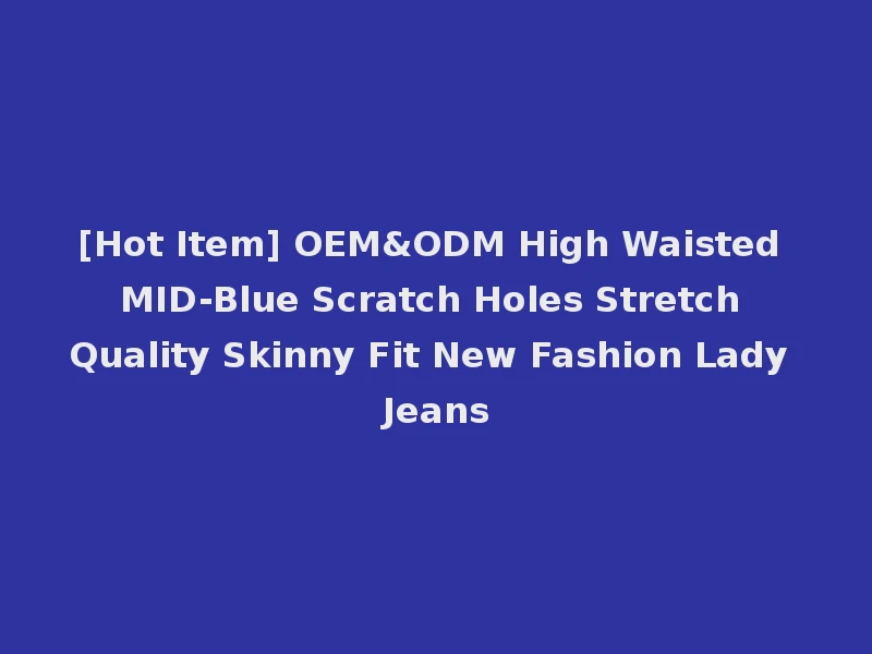 [Hot Item] OEM&ODM High Waisted MID-Blue Scratch Holes Stretch Quality Skinny Fit New Fashion Lady Jeans