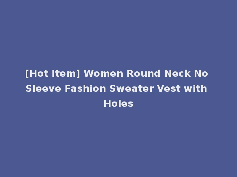 [Hot Item] Women Round Neck No Sleeve Fashion Sweater Vest with Holes
