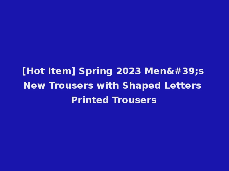 [Hot Item] Spring 2023 Men's New Trousers with Shaped Letters Printed Trousers