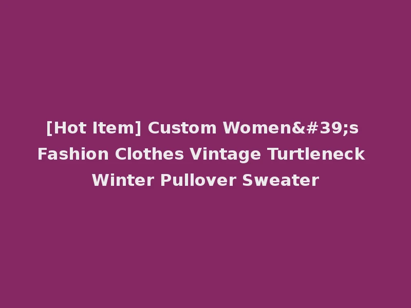 [Hot Item] Custom Women's Fashion Clothes Vintage Turtleneck Winter Pullover Sweater