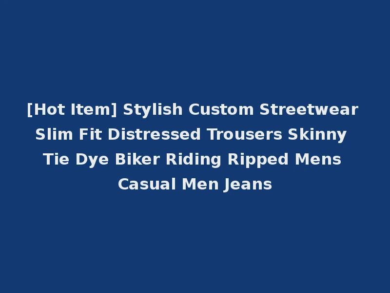 [Hot Item] Stylish Custom Streetwear Slim Fit Distressed Trousers Skinny Tie Dye Biker Riding Ripped Mens Casual Men Jeans