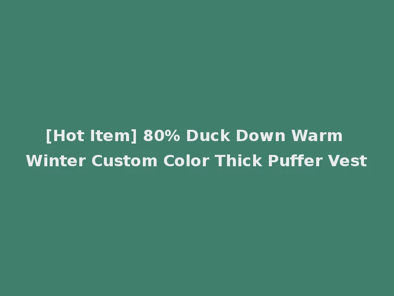 [Hot Item] 80% Duck Down Warm Winter Custom Color Thick Puffer Vest