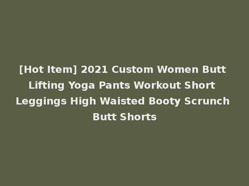 [Hot Item] 2021 Custom Women Butt Lifting Yoga Pants Workout Short Leggings High Waisted Booty Scrunch Butt Shorts