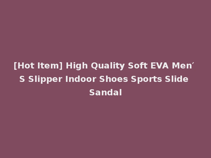 [Hot Item] High Quality Soft EVA Men′ S Slipper Indoor Shoes Sports Slide Sandal
