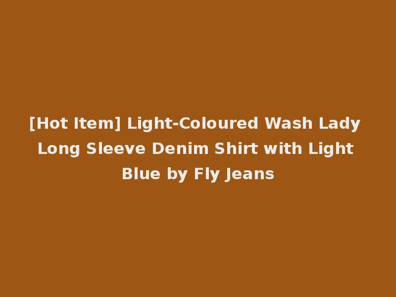 [Hot Item] Light-Coloured Wash Lady Long Sleeve Denim Shirt with Light Blue by Fly Jeans