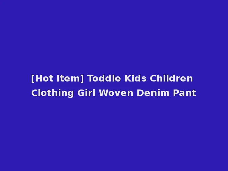[Hot Item] Toddle Kids Children Clothing Girl Woven Denim Pant