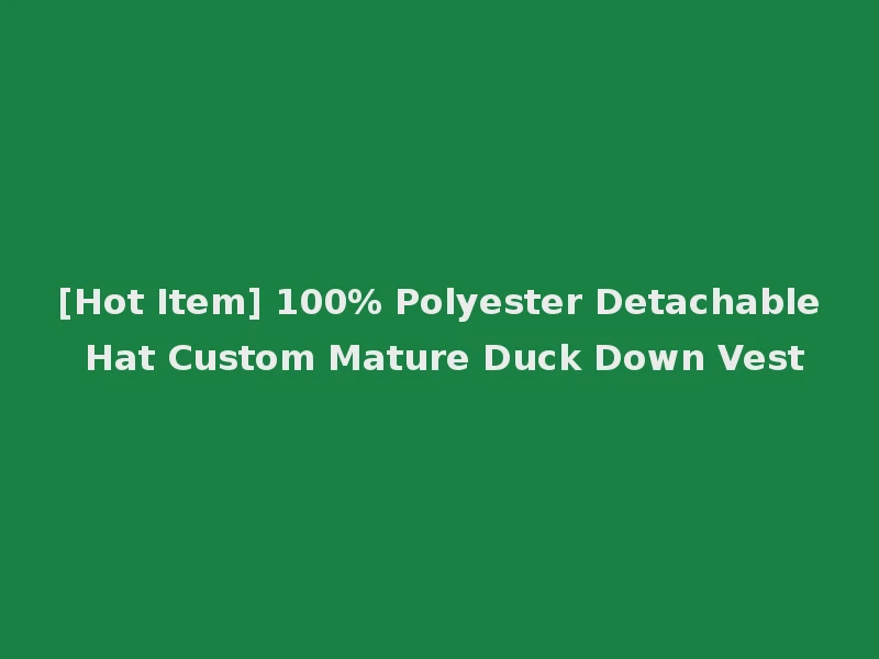 [Hot Item] 100% Polyester Detachable Hat Custom Mature Duck Down Vest
