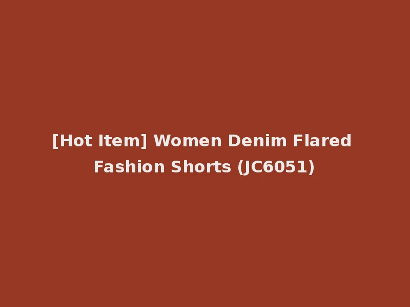 [Hot Item] Women Denim Flared Fashion Shorts (JC6051)