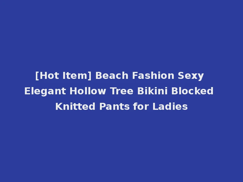 [Hot Item] Beach Fashion Sexy Elegant Hollow Tree Bikini Blocked Knitted Pants for Ladies