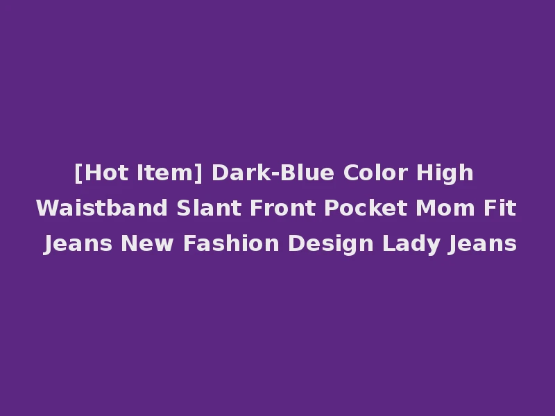 [Hot Item] Dark-Blue Color High Waistband Slant Front Pocket Mom Fit Jeans New Fashion Design Lady Jeans