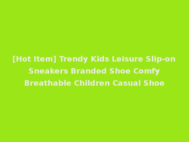 [Hot Item] Trendy Kids Leisure Slip-on Sneakers Branded Shoe Comfy Breathable Children Casual Shoe