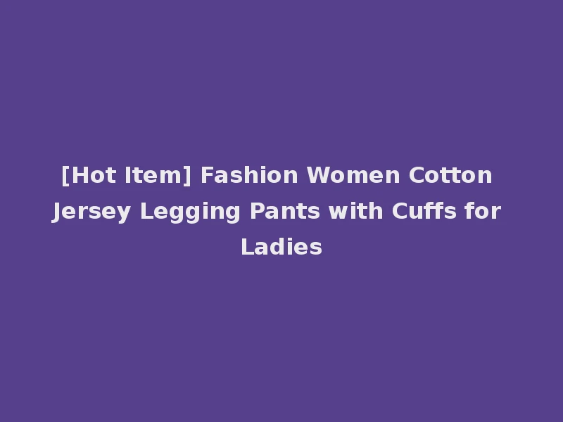 [Hot Item] Fashion Women Cotton Jersey Legging Pants with Cuffs for Ladies