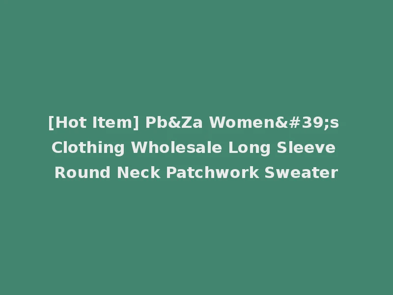 [Hot Item] Pb&Za Women's Clothing Wholesale Long Sleeve Round Neck Patchwork Sweater