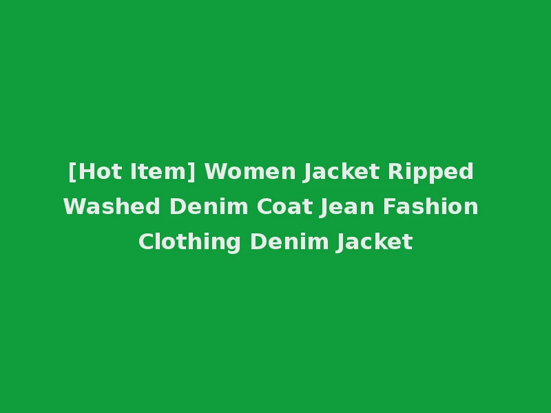 [Hot Item] Women Jacket Ripped Washed Denim Coat Jean Fashion Clothing Denim Jacket