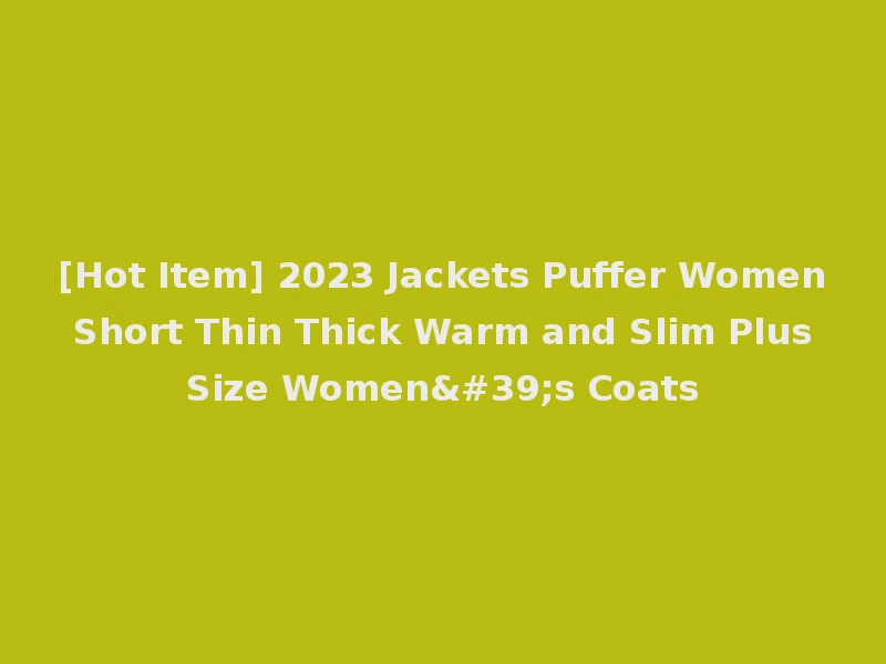 [Hot Item] 2023 Jackets Puffer Women Short Thin Thick Warm and Slim Plus Size Women's Coats