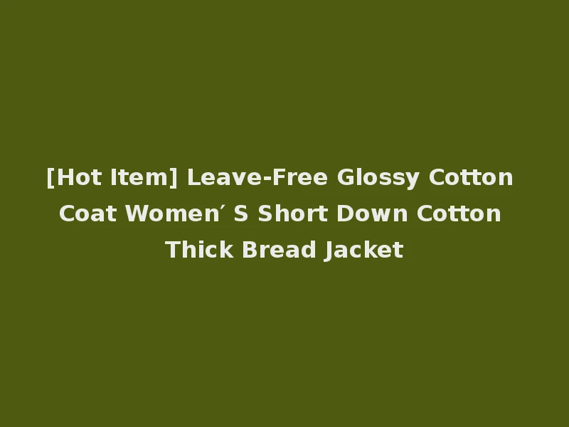 [Hot Item] Leave-Free Glossy Cotton Coat Women′ S Short Down Cotton Thick Bread Jacket