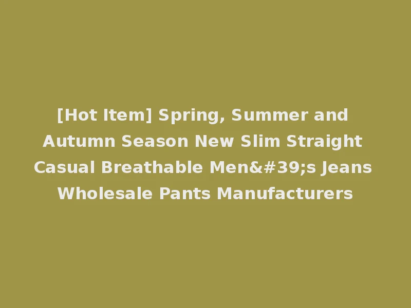 [Hot Item] Spring, Summer and Autumn Season New Slim Straight Casual Breathable Men's Jeans Wholesale Pants Manufacturers