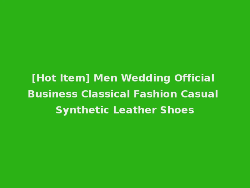[Hot Item] Men Wedding Official Business Classical Fashion Casual Synthetic Leather Shoes
