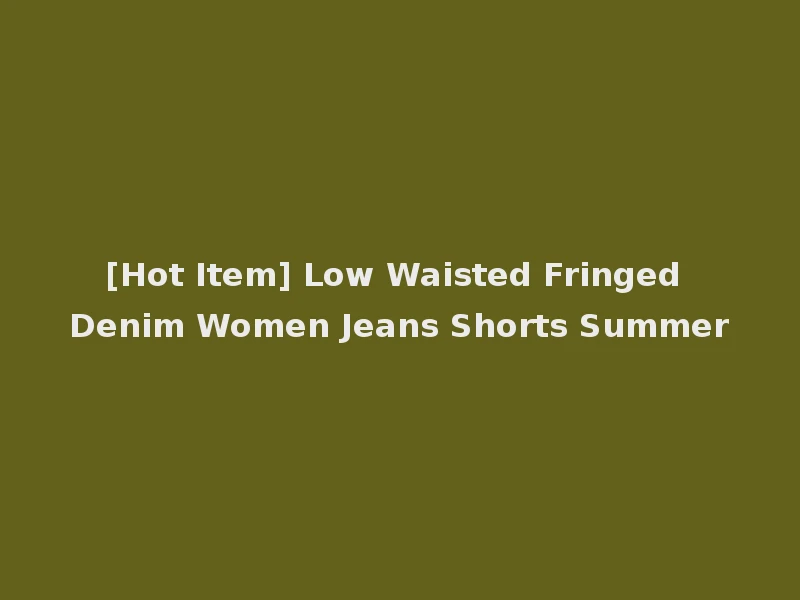 [Hot Item] Low Waisted Fringed Denim Women Jeans Shorts Summer