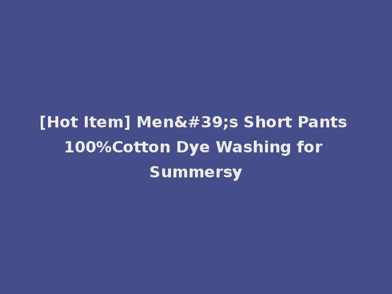 [Hot Item] Men's Short Pants 100%Cotton Dye Washing for Summersy