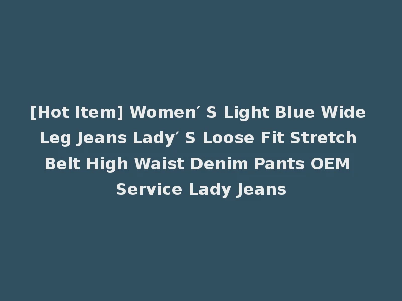[Hot Item] Women′ S Light Blue Wide Leg Jeans Lady′ S Loose Fit Stretch Belt High Waist Denim Pants OEM Service Lady Jeans