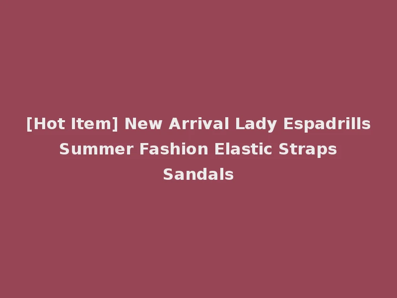 [Hot Item] New Arrival Lady Espadrills Summer Fashion Elastic Straps Sandals