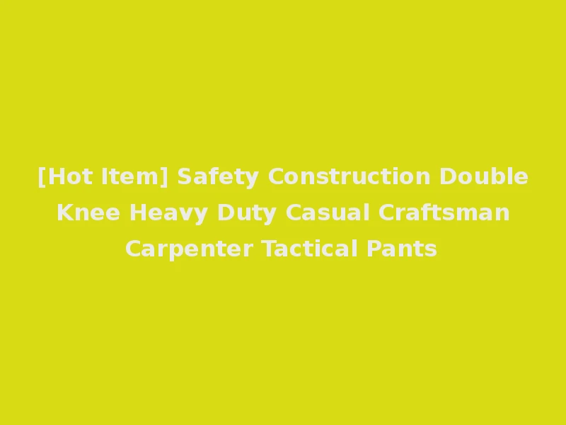 [Hot Item] Safety Construction Double Knee Heavy Duty Casual Craftsman Carpenter Tactical Pants