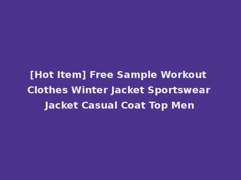 [Hot Item] Free Sample Workout Clothes Winter Jacket Sportswear Jacket Casual Coat Top Men