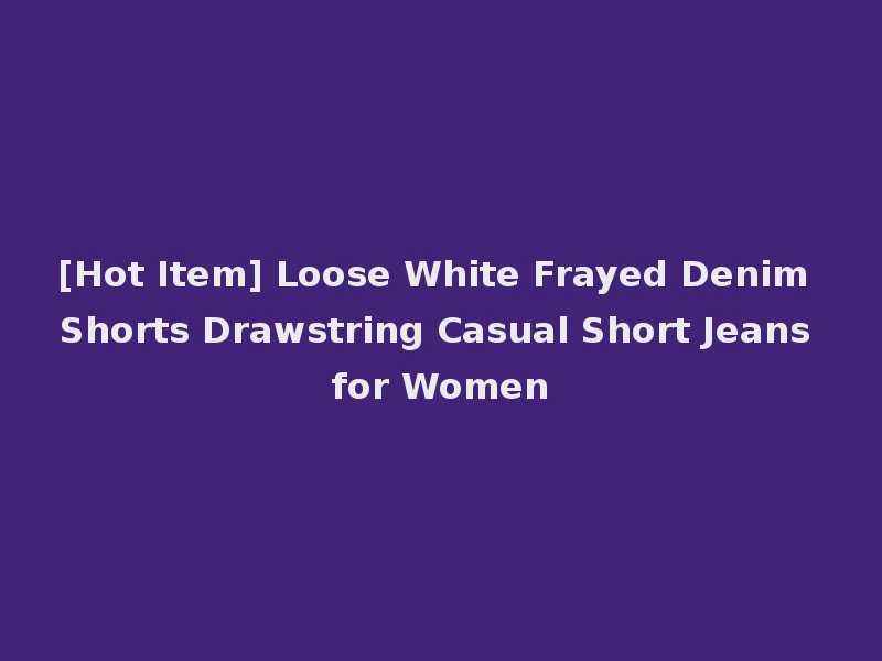 [Hot Item] Loose White Frayed Denim Shorts Drawstring Casual Short Jeans for Women