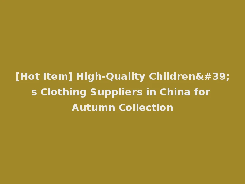 [Hot Item] High-Quality Children's Clothing Suppliers in China for Autumn Collection