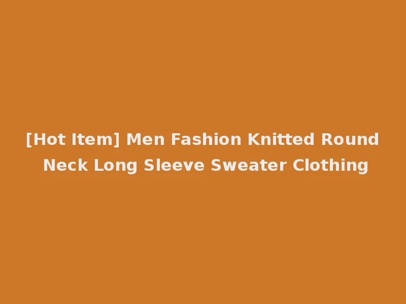 [Hot Item] Men Fashion Knitted Round Neck Long Sleeve Sweater Clothing
