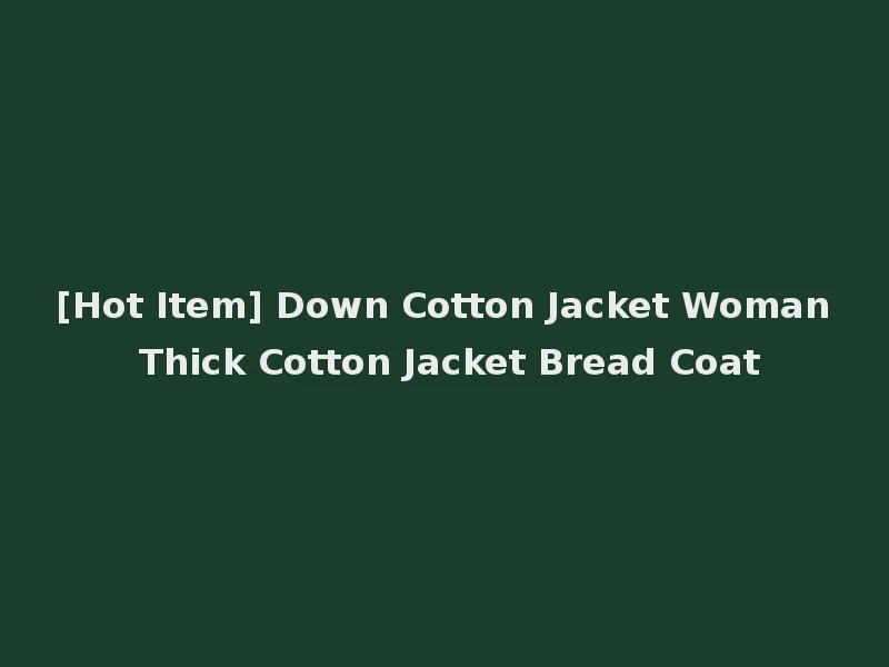 [Hot Item] Down Cotton Jacket Woman Thick Cotton Jacket Bread Coat