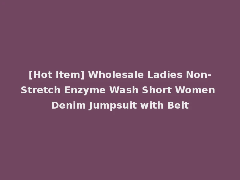 [Hot Item] Wholesale Ladies Non-Stretch Enzyme Wash Short Women Denim Jumpsuit with Belt