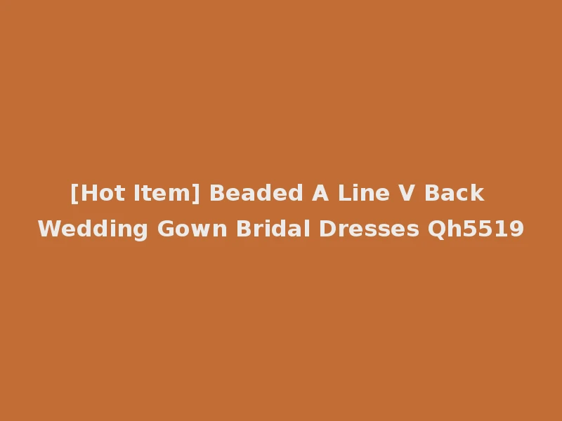 [Hot Item] Beaded A Line V Back Wedding Gown Bridal Dresses Qh5519