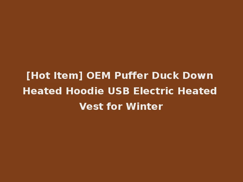[Hot Item] OEM Puffer Duck Down Heated Hoodie USB Electric Heated Vest for Winter