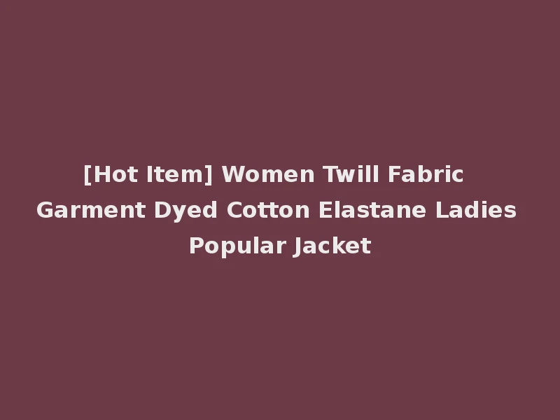 [Hot Item] Women Twill Fabric Garment Dyed Cotton Elastane Ladies Popular Jacket