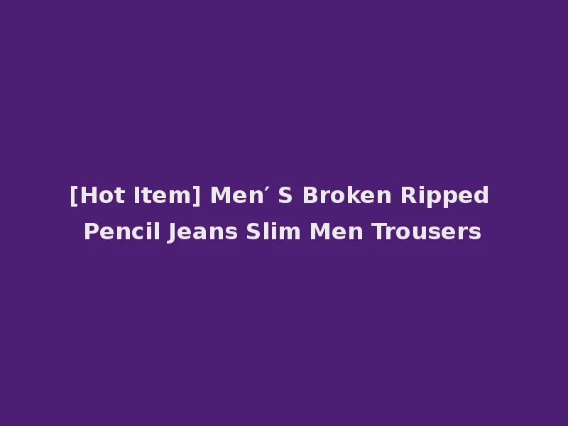 [Hot Item] Men′ S Broken Ripped Pencil Jeans Slim Men Trousers