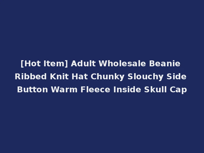 [Hot Item] Adult Wholesale Beanie Ribbed Knit Hat Chunky Slouchy Side Button Warm Fleece Inside Skull Cap