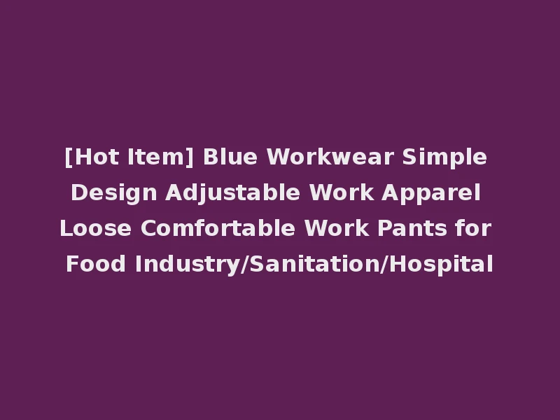 [Hot Item] Blue Workwear Simple Design Adjustable Work Apparel Loose Comfortable Work Pants for Food Industry/Sanitation/Hospital