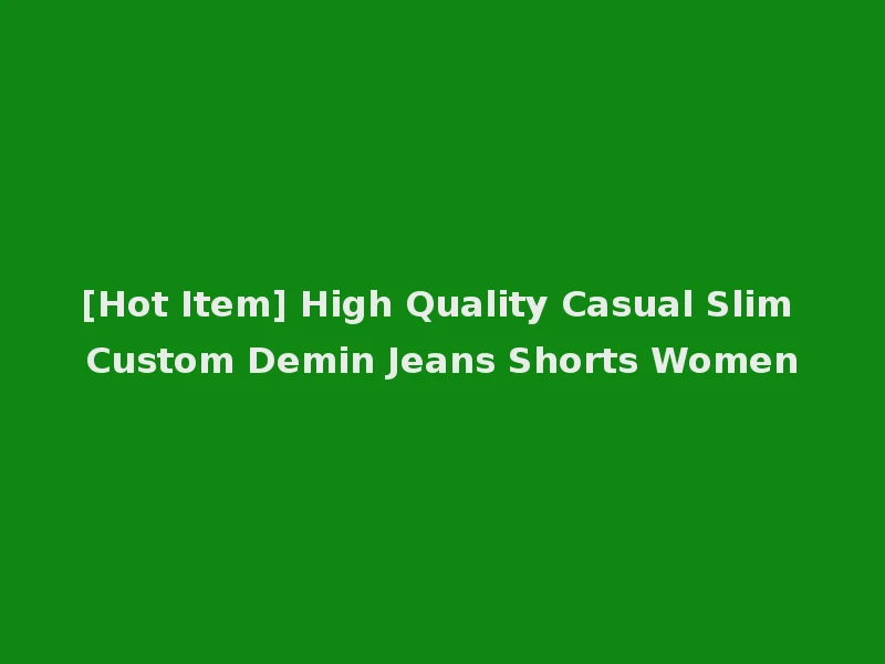[Hot Item] High Quality Casual Slim Custom Demin Jeans Shorts Women