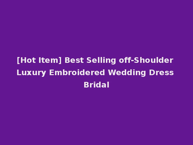 [Hot Item] Best Selling off-Shoulder Luxury Embroidered Wedding Dress Bridal