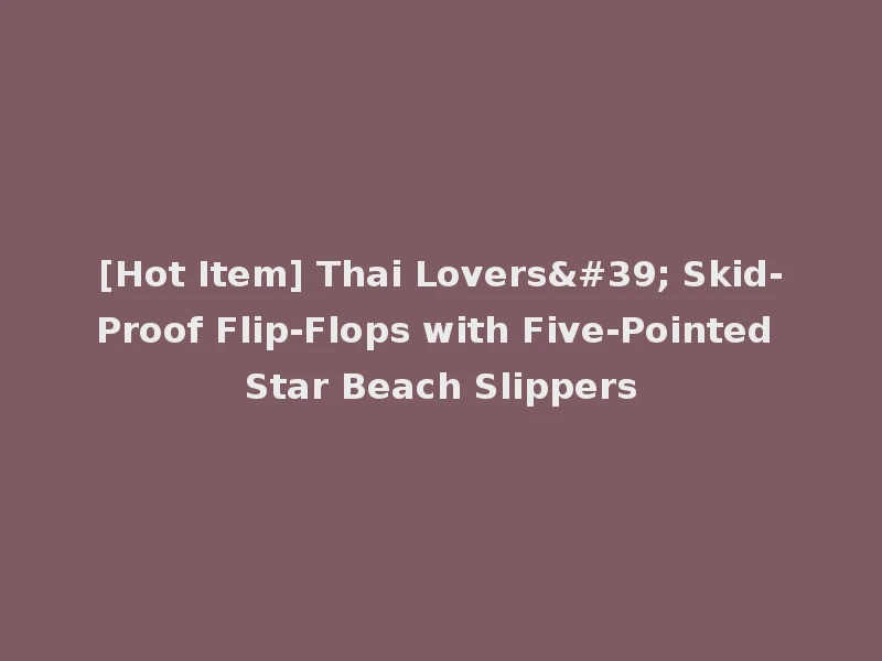 [Hot Item] Thai Lovers' Skid-Proof Flip-Flops with Five-Pointed Star Beach Slippers