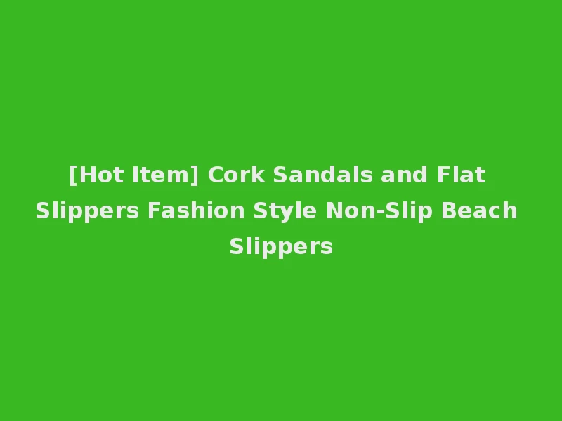 [Hot Item] Cork Sandals and Flat Slippers Fashion Style Non-Slip Beach Slippers