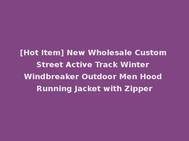 [Hot Item] New Wholesale Custom Street Active Track Winter Windbreaker Outdoor Men Hood Running Jacket with Zipper