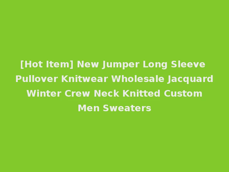 [Hot Item] New Jumper Long Sleeve Pullover Knitwear Wholesale Jacquard Winter Crew Neck Knitted Custom Men Sweaters